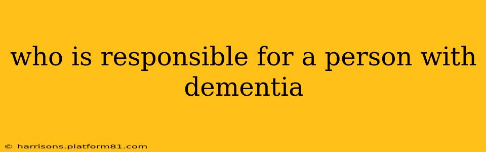 who is responsible for a person with dementia