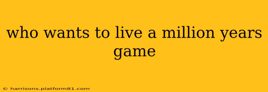 who wants to live a million years game