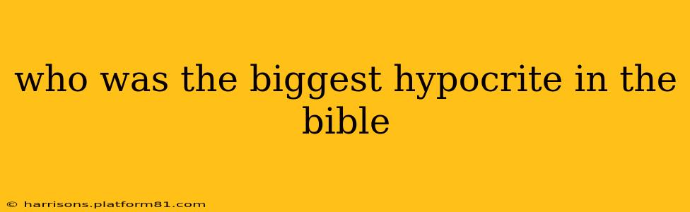 who was the biggest hypocrite in the bible
