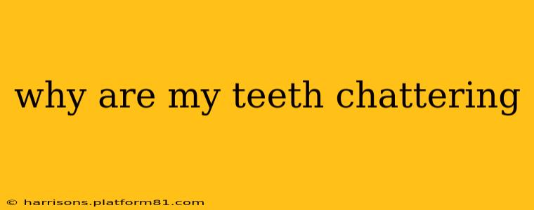 why are my teeth chattering