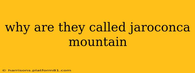 why are they called jaroconca mountain
