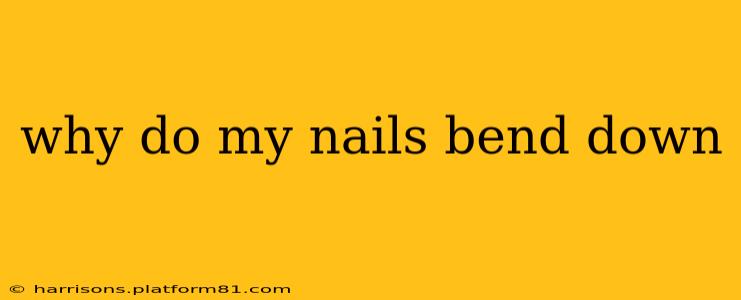 why do my nails bend down