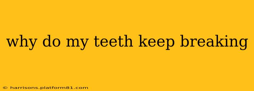 why do my teeth keep breaking