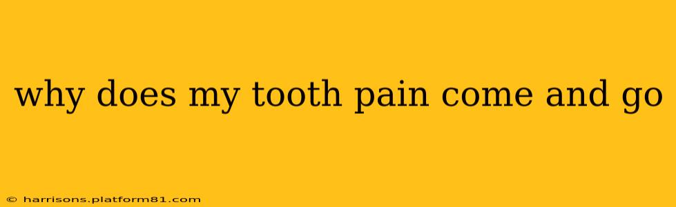 why does my tooth pain come and go