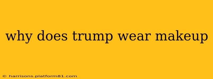 why does trump wear makeup