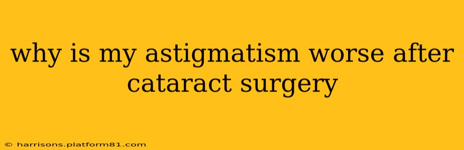 why is my astigmatism worse after cataract surgery