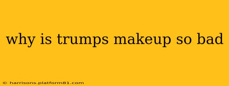why is trumps makeup so bad