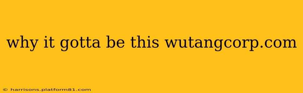 why it gotta be this wutangcorp.com