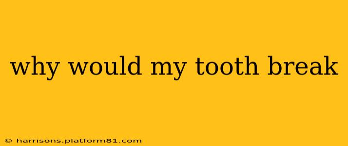 why would my tooth break
