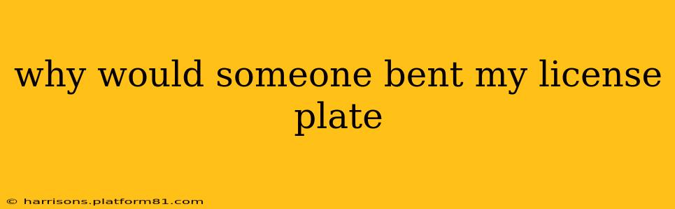 why would someone bent my license plate