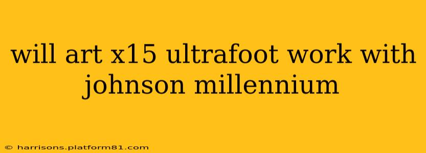 will art x15 ultrafoot work with johnson millennium