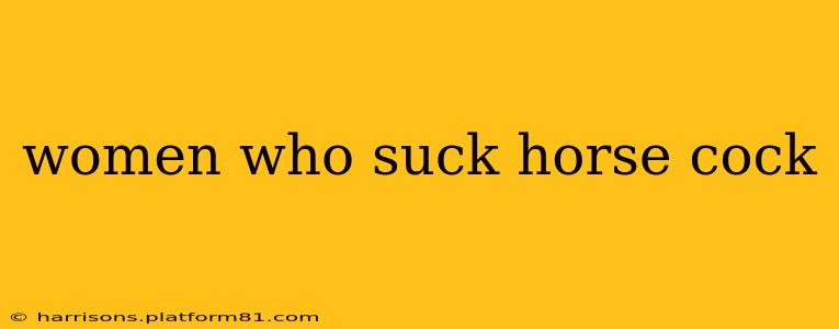 women who suck horse cock women who suck horse cock