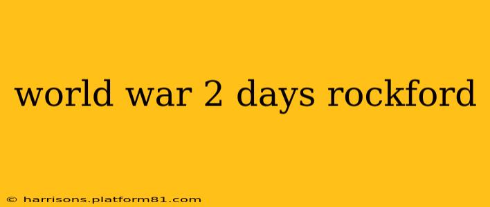 world war 2 days rockford
