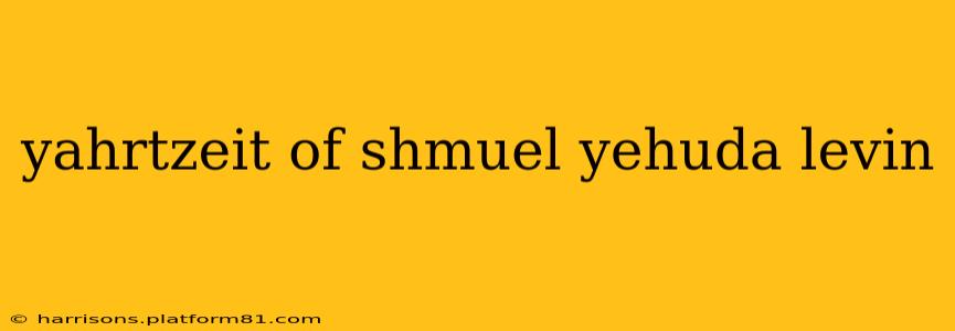 yahrtzeit of shmuel yehuda levin