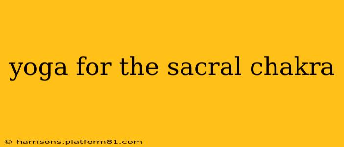 yoga for the sacral chakra