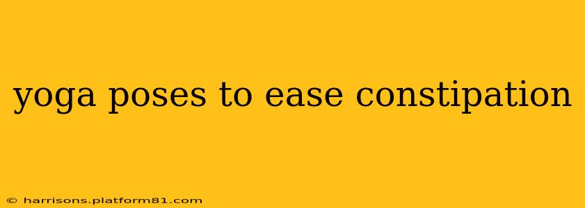 yoga poses to ease constipation