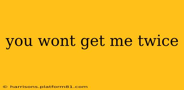 you wont get me twice