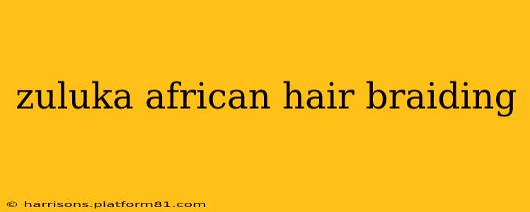zuluka african hair braiding